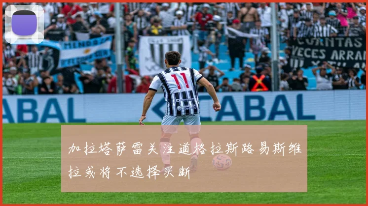 加拉塔萨雷关注道格拉斯路易斯维拉或将不选择买断