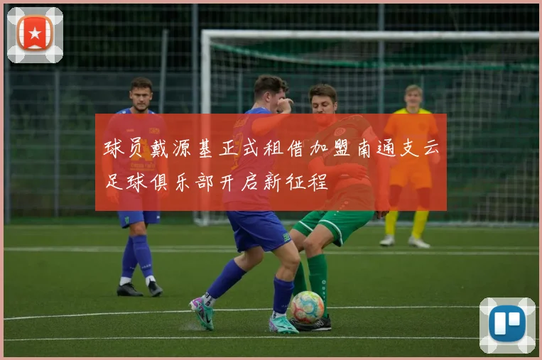 球员戴源基正式租借加盟南通支云足球俱乐部开启新征程