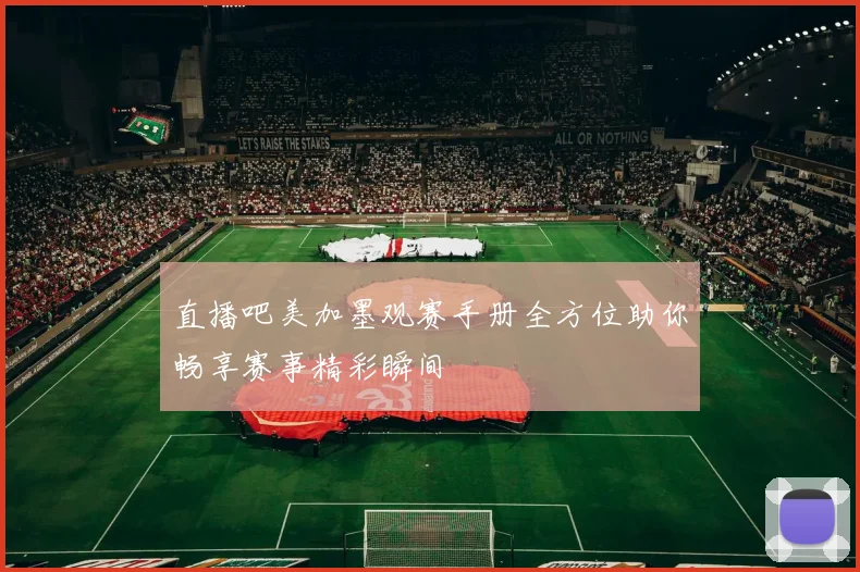 直播吧美加墨观赛手册全方位助你畅享赛事精彩瞬间