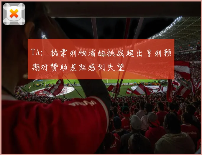 TA：执掌利物浦的挑战超出亨利预期对赞助差距感到失望
