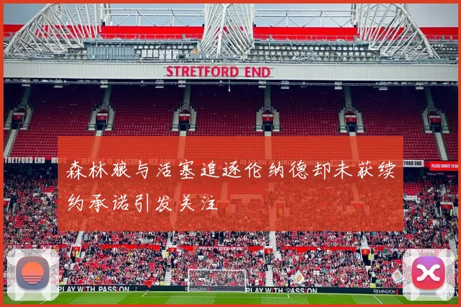 森林狼与活塞追逐伦纳德却未获续约承诺引发关注