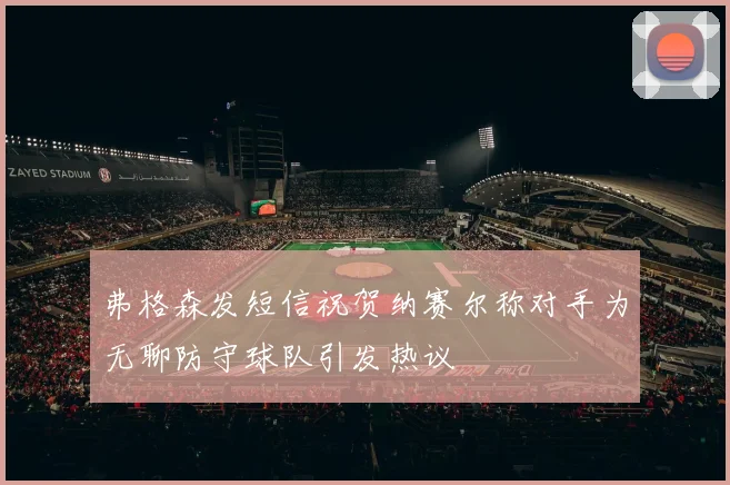 弗格森发短信祝贺纳赛尔称对手为无聊防守球队引发热议