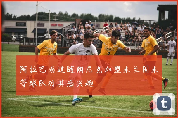 阿拉巴或追随朗尼克加盟米兰国米等球队对其感兴趣