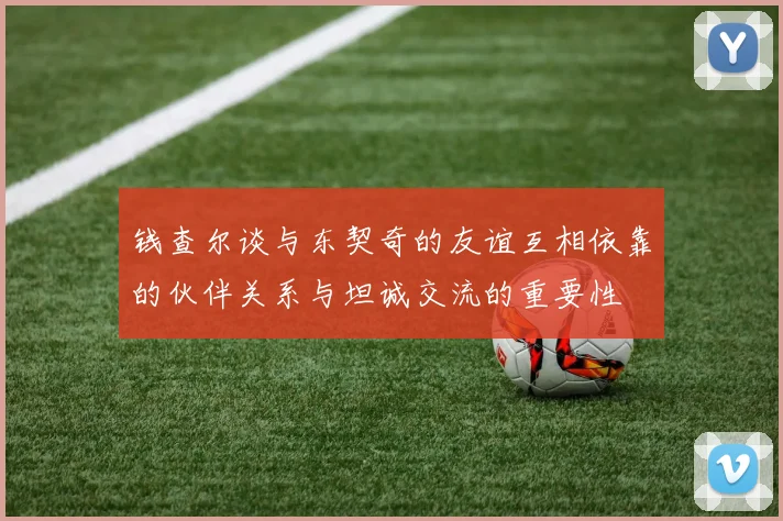 钱查尔谈与东契奇的友谊互相依靠的伙伴关系与坦诚交流的重要性