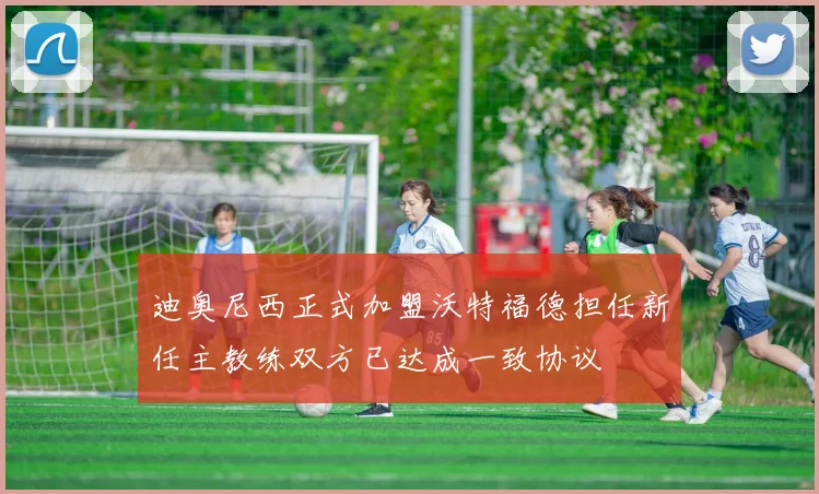 迪奥尼西正式加盟沃特福德担任新任主教练双方已达成一致协议